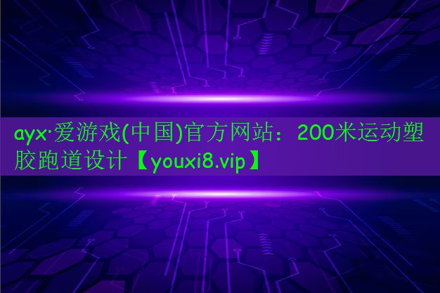 ayx·爱游戏(中国)官方网站：200米运动塑胶跑道设计