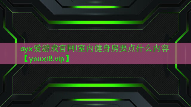 ayx爱游戏官网!室内健身房要点什么内容