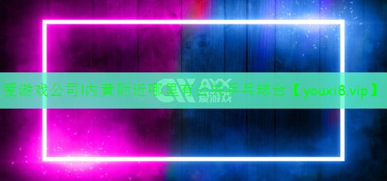 爱游戏公司!内黄附近哪里有公共乒乓球台