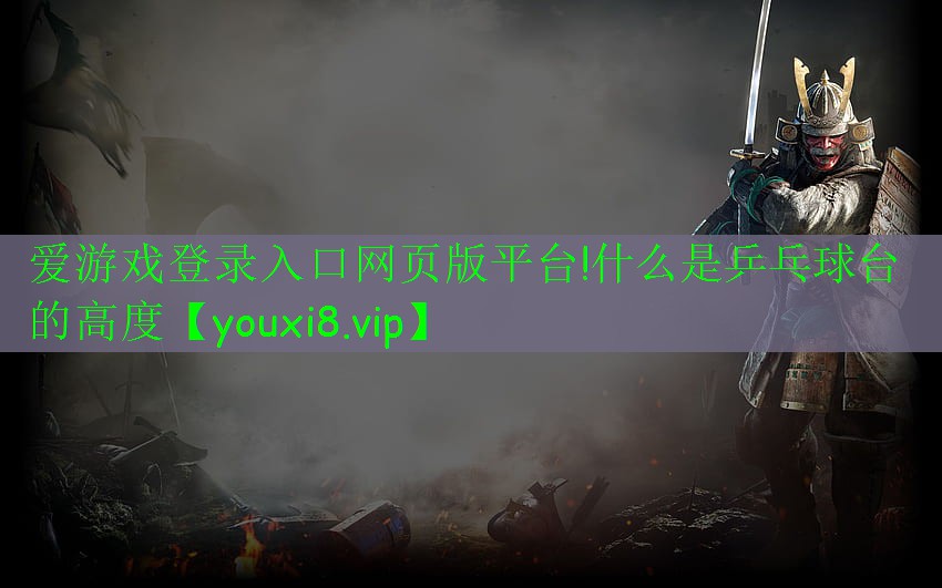 爱游戏登录入口网页版平台!什么是乒乓球台的高度