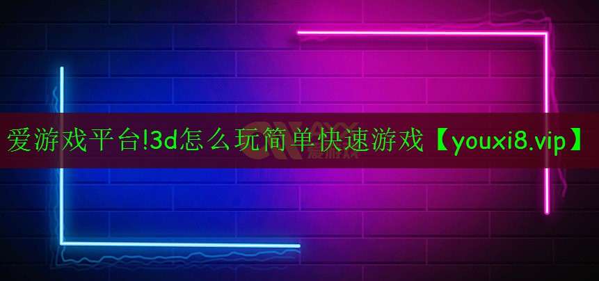 爱游戏平台!3d怎么玩简单快速游戏
