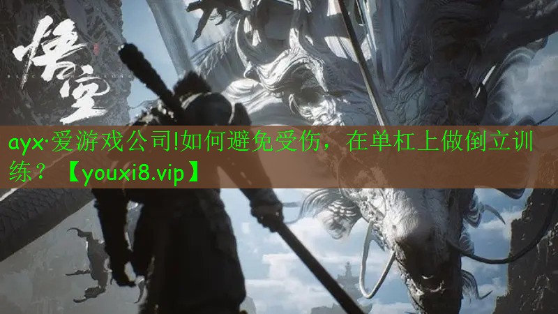 ayx·爱游戏公司!如何避免受伤，在单杠上做倒立训练？