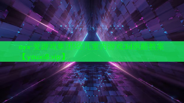 ayx·爱游戏集团!幼儿室内游戏3d跑酷教案