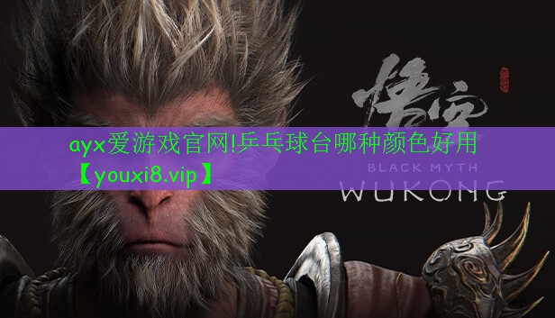ayx爱游戏官网!乒乓球台哪种颜色好用