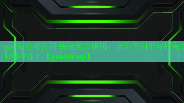 ayx·爱游戏公司!快速塑形腹肌，全方位利用双杠完成山峰动作！