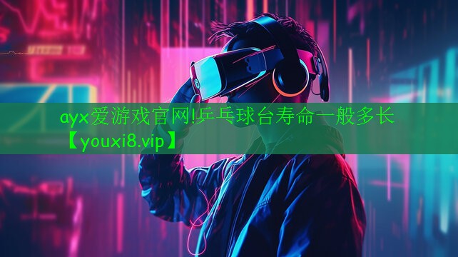 ayx爱游戏官网!乒乓球台寿命一般多长