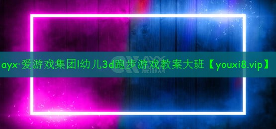 ayx·爱游戏集团!幼儿3d跑步游戏教案大班