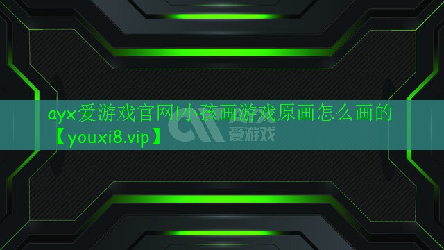 <strong>ayx爱游戏官网!小孩画游戏原画怎么画的</strong>