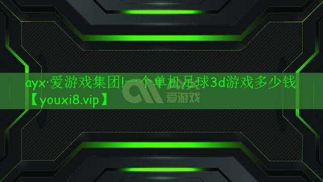 <strong>ayx·爱游戏集团!一个单机足球3d游戏多少钱</strong>