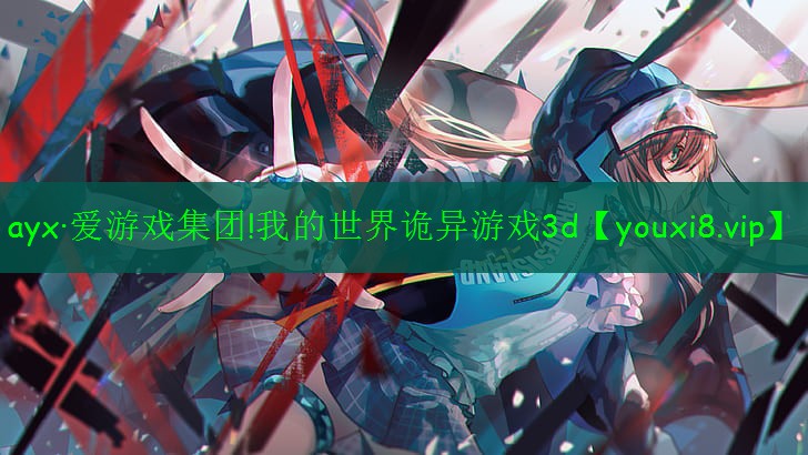 ayx·爱游戏集团!我的世界诡异游戏3d