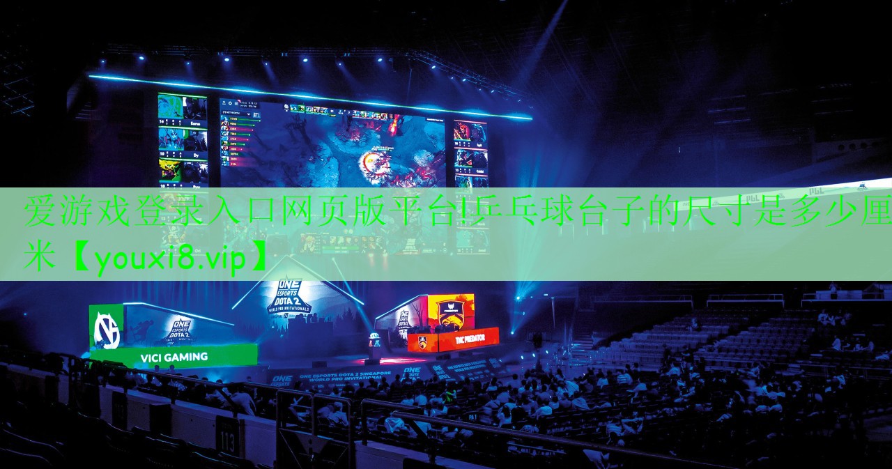 爱游戏登录入口网页版平台!乒乓球台子的尺寸是多少厘米