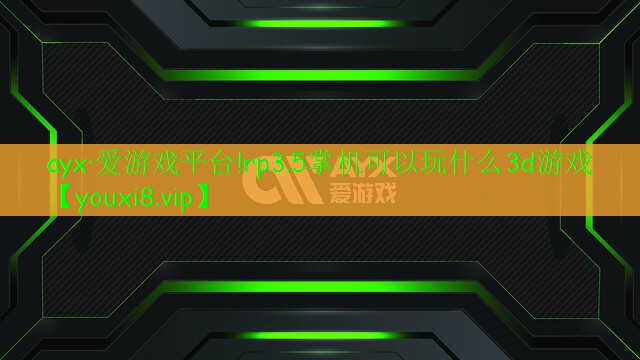 ayx·爱游戏平台!rp3.5掌机可以玩什么3d游戏