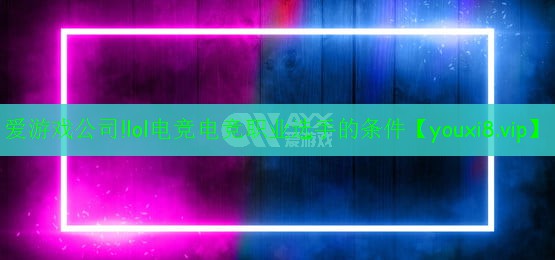lol电竞电竞职业选手的条件 lol电竞电竞职业选手的条件